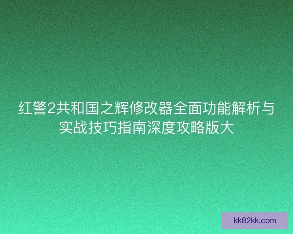 红警2共和国之辉修改器全面功能解析与实战技巧指南深度攻略版大